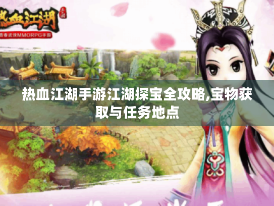 热血江湖手游江湖探宝全攻略,宝物获取与任务地点 热血江湖手游江湖探宝全攻略,宝物获取与任务地点