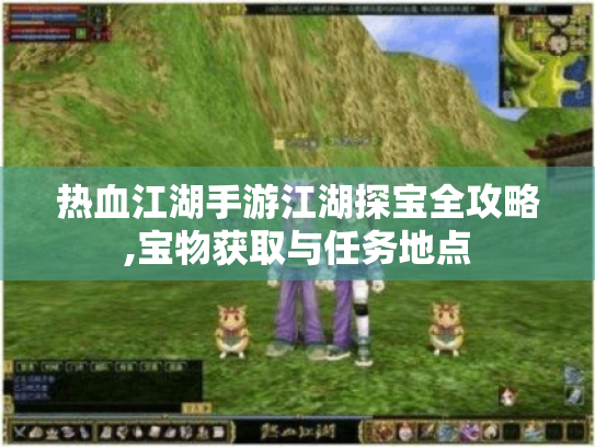 热血江湖手游江湖探宝全攻略,宝物获取与任务地点 热血江湖手游江湖探宝全攻略,宝物获取与任务地点