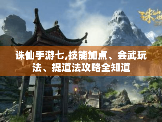 诛仙手游七,技能加点、会武玩法、提道法攻略全知道