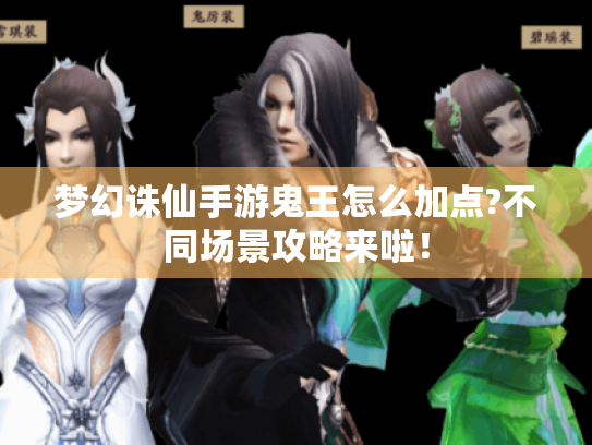 梦幻诛仙手游鬼王怎么加点?不同场景攻略来啦！