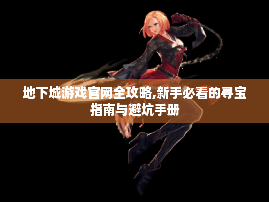 地下城游戏官网全攻略,新手必看的寻宝指南与避坑手册 地下城游戏官网全攻略,新手必看的寻宝指南与避坑手册