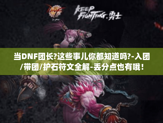 当DNF团长?这些事儿你都知道吗?-入团/带团/护石符文全解-丢分点也有哦！
