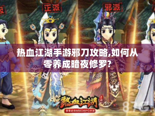 热血江湖手游邪刀攻略,如何从零养成暗夜修罗? 热血江湖手游邪刀攻略,如何从零养成暗夜修罗?