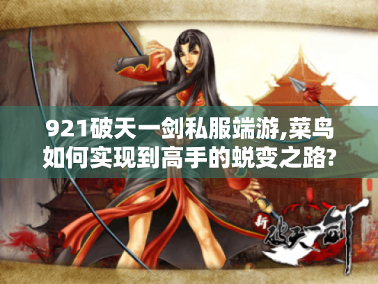 921破天一剑私服端游,菜鸟如何实现到高手的蜕变之路?