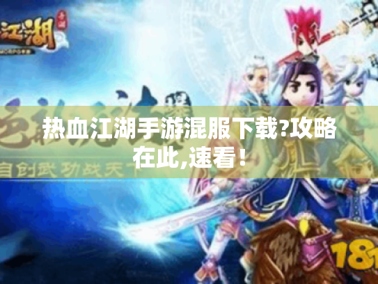 热血江湖手游混服下载?攻略在此,速看! 热血江湖手游混服下载?攻略在此,速看!