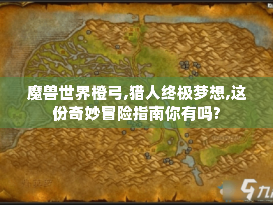 魔兽世界橙弓,猎人终极梦想,这份奇妙冒险指南你有吗?