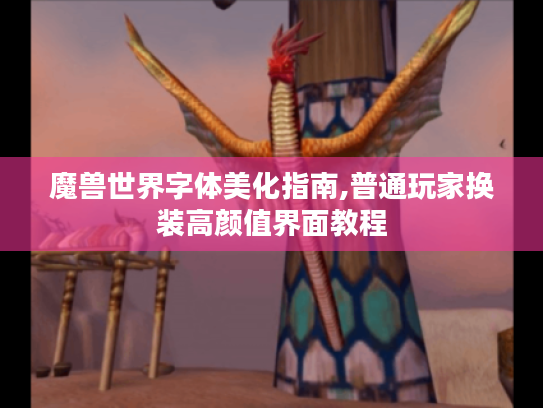 魔兽世界字体美化指南,普通玩家换装高颜值界面教程