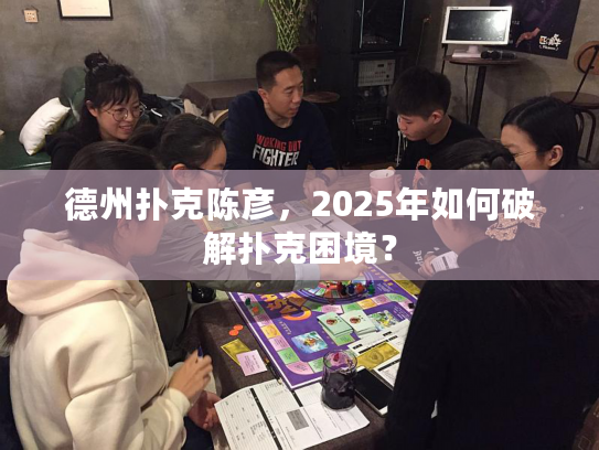 德州扑克陈彦,2025年如何破解扑克困境? 德州扑克陈彦,2025年如何破解扑克困境?