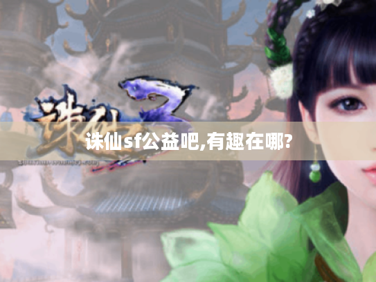 诛仙sf公益吧,有趣在哪?