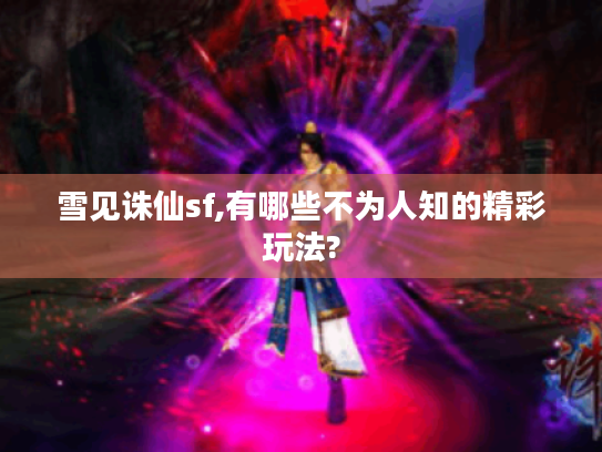 雪见诛仙sf,有哪些不为人知的精彩玩法?