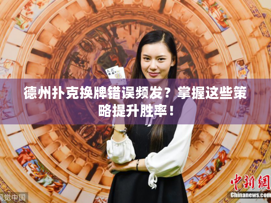 德州扑克换牌错误频发？掌握这些策略提升胜率！