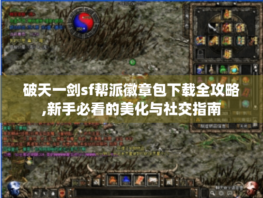 破天一剑sf帮派徽章包下载全攻略,新手必看的美化与社交指南
