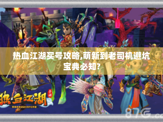 热血江湖买号攻略,萌新到老司机避坑宝典必知?
