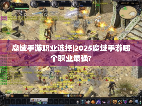 魔域手游职业选择|2025魔域手游哪个职业最强?