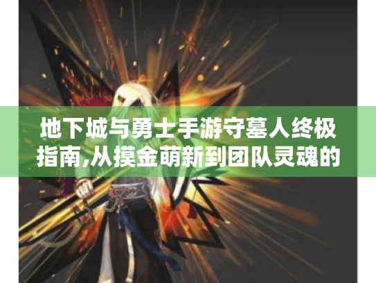 地下城与勇士手游守墓人终极指南,从摸金萌新到团队灵魂的逆袭之路