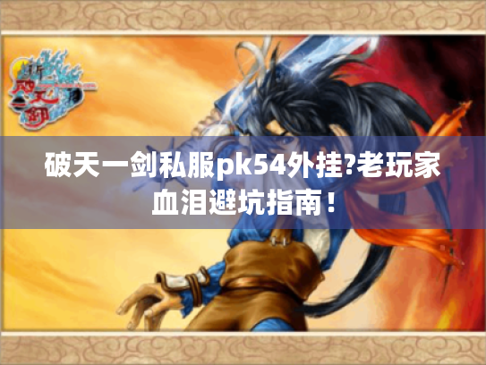 破天一剑私服pk54外挂?老玩家血泪避坑指南！