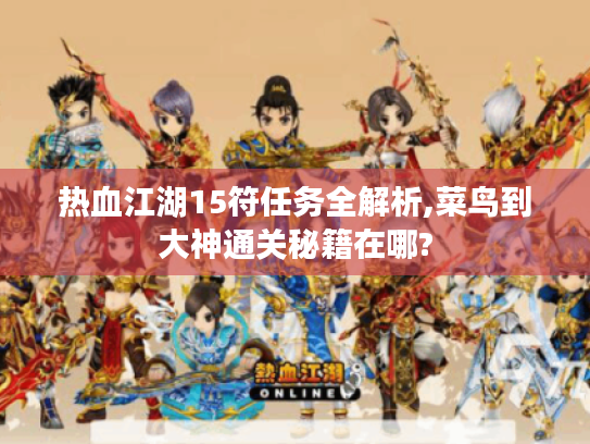 热血江湖15符任务全解析,菜鸟到大神通关秘籍在哪?