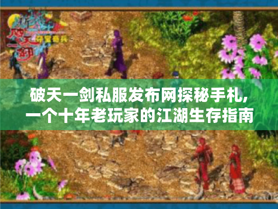破天一剑私服发布网探秘手札,一个十年老玩家的江湖生存指南