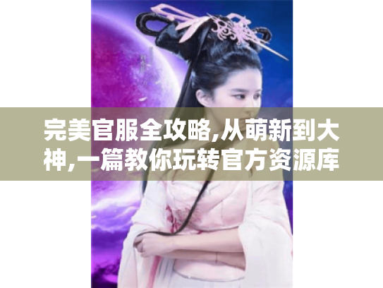 完美官服全攻略,从萌新到大神,一篇教你玩转官方资源库！