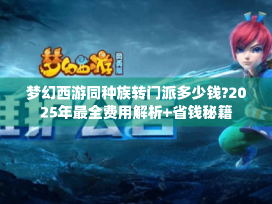 梦幻西游同种族转门派多少钱?2025年最全费用解析+省钱秘籍