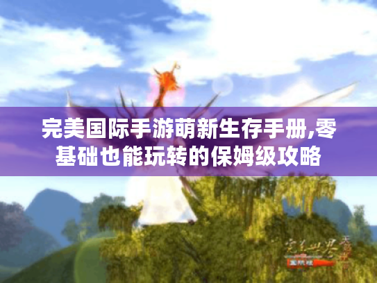 完美国际手游萌新生存手册,零基础也能玩转的保姆级攻略 完美国际手游萌新生存手册,零基础也能玩转的保姆级攻略