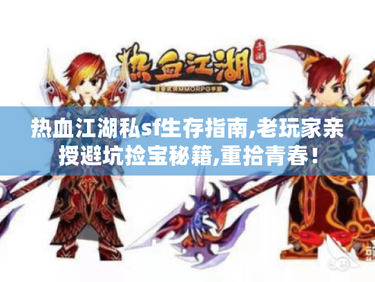 热血江湖私sf生存指南,老玩家亲授避坑捡宝秘籍,重拾青春！