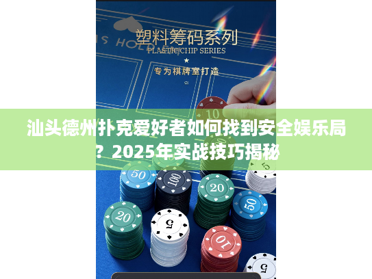 汕头德州扑克爱好者如何找到安全娱乐局？2025年实战技巧揭秘