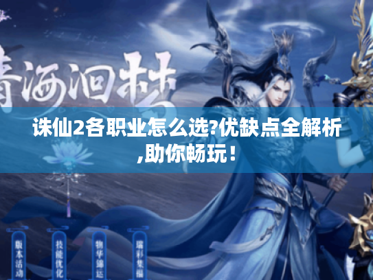 诛仙2各职业怎么选?优缺点全解析,助你畅玩！