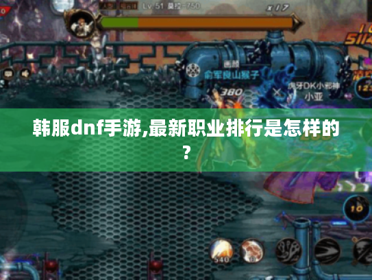 韩服dnf手游,最新职业排行是怎样的?