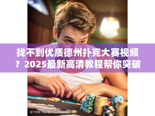 找不到优质德州扑克大赛视频？2025最新高清教程帮你突破瓶颈！