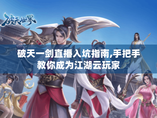 破天一剑直播入坑指南,手把手教你成为江湖云玩家