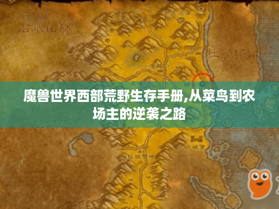魔兽世界西部荒野生存手册,从菜鸟到农场主的逆袭之路