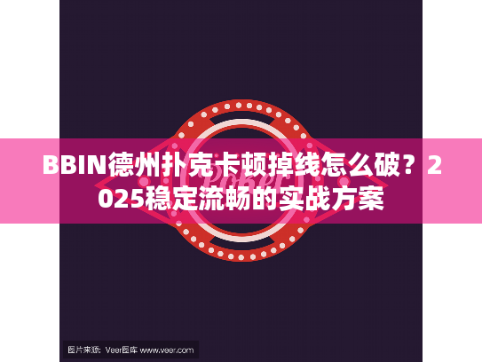 BBIN德州扑克卡顿掉线怎么破？2025稳定流畅的实战方案