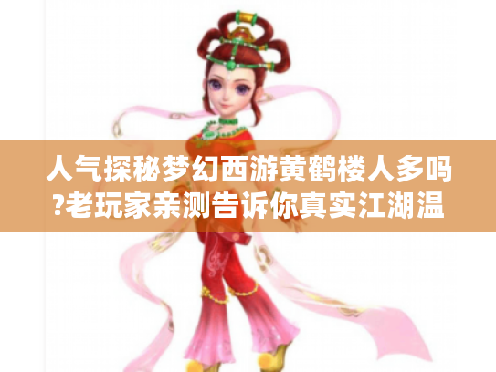 人气探秘梦幻西游黄鹤楼人多吗?老玩家亲测告诉你真实江湖温度 人气探秘梦幻西游黄鹤楼人多吗?老玩家亲测告诉你真实江湖温度