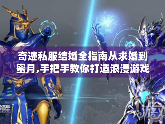 奇迹私服结婚全指南从求婚到蜜月,手把手教你打造浪漫游戏人生