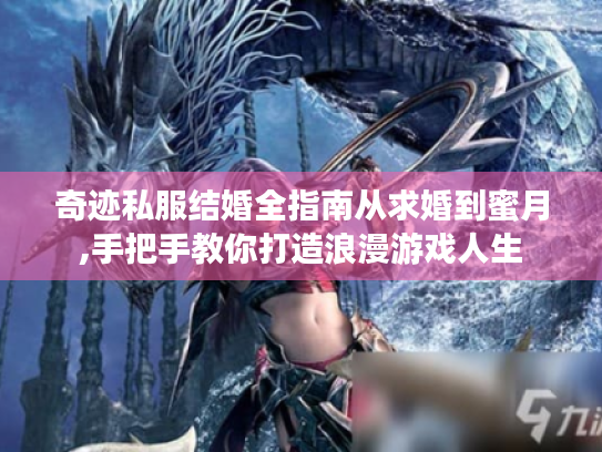 奇迹私服结婚全指南从求婚到蜜月,手把手教你打造浪漫游戏人生