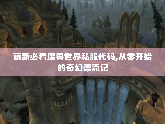 萌新必看魔兽世界私服代码,从零开始的奇幻漂流记