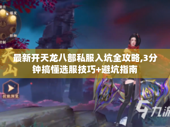最新开天龙八部私服入坑全攻略,3分钟搞懂选服技巧+避坑指南