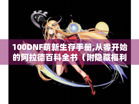 100DNF萌新生存手册,从零开始的阿拉德百科全书（附隐藏福利地图）