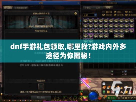 dnf手游礼包领取,哪里找?游戏内外多途径为你揭秘！