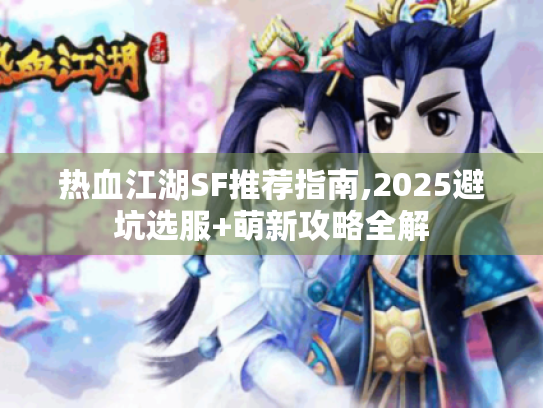 热血江湖SF推荐指南,2025避坑选服+萌新攻略全解
