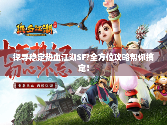 探寻稳定热血江湖SF?全方位攻略帮你搞定！