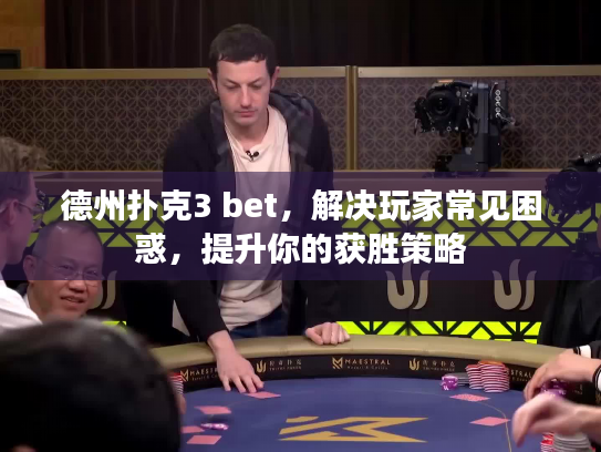 德州扑克3 bet，解决玩家常见困惑，提升你的获胜策略