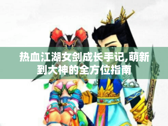 热血江湖女剑成长手记,萌新到大神的全方位指南