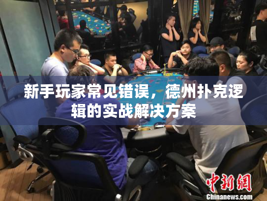 新手玩家常见错误，德州扑克逻辑的实战解决方案