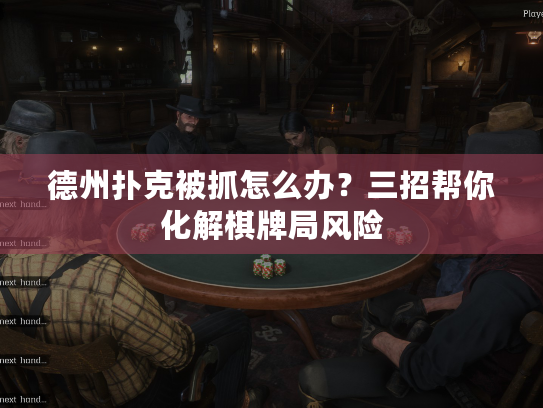 德州扑克被抓怎么办？三招帮你化解棋牌局风险