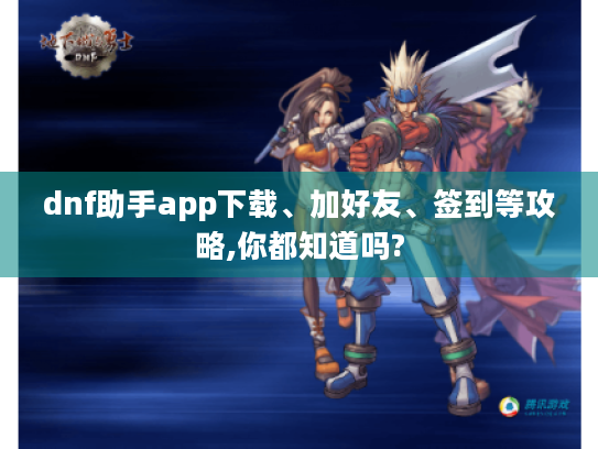 dnf助手app下载、加好友、签到等攻略,你都知道吗? dnf助手app下载、加好友、签到等攻略,你都知道吗?