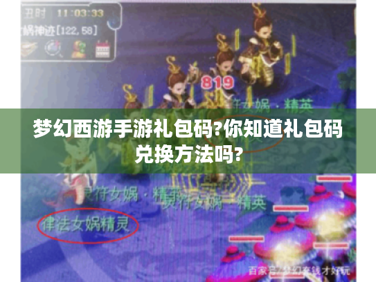 梦幻西游手游礼包码?你知道礼包码兑换方法吗?