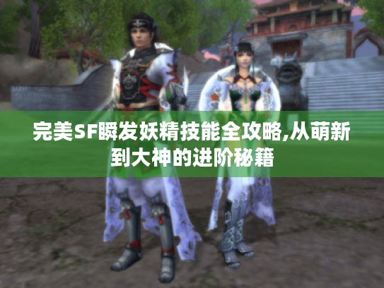 完美SF瞬发妖精技能全攻略,从萌新到大神的进阶秘籍