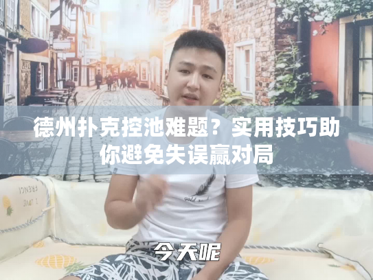 德州扑克控池难题？实用技巧助你避免失误赢对局